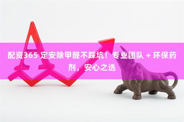 配资365 定安除甲醛不踩坑！专业团队 + 环保药剂，安心之选