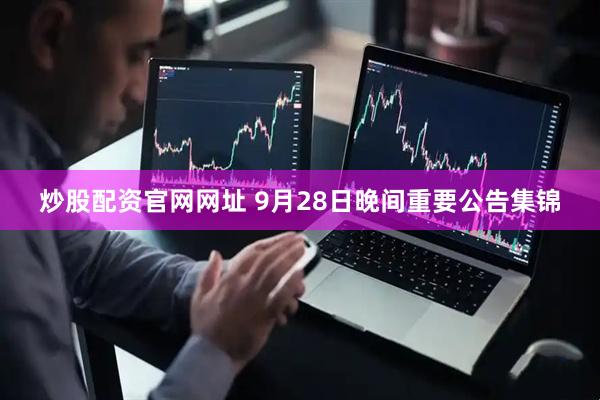 炒股配资官网网址 9月28日晚间重要公告集锦