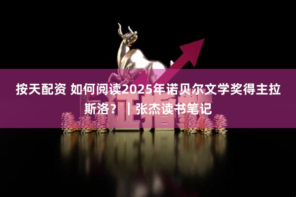 按天配资 如何阅读2025年诺贝尔文学奖得主拉斯洛？｜张杰读书笔记